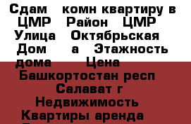 Сдам 1-комн.квартиру в ЦМР › Район ­ ЦМР › Улица ­ Октябрьская › Дом ­ 70а › Этажность дома ­ 9 › Цена ­ 6 500 - Башкортостан респ., Салават г. Недвижимость » Квартиры аренда   . Башкортостан респ.